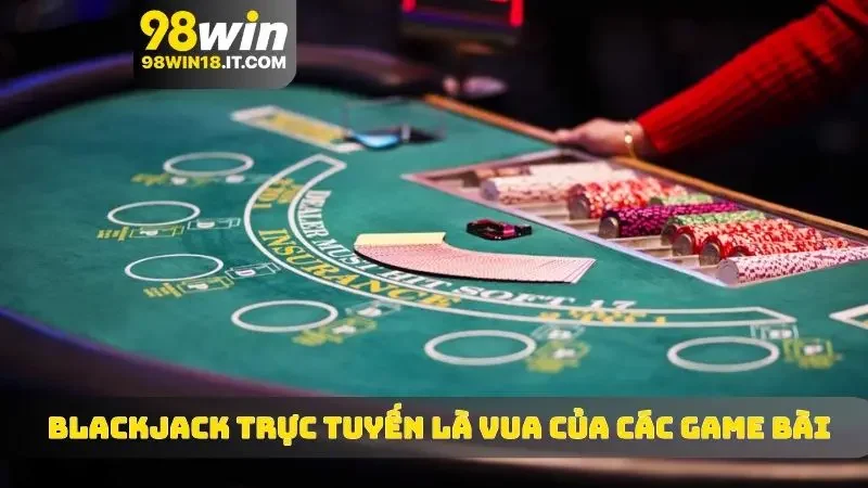 Blackjack trực tuyến được mệnh danh là Vua của các game bài