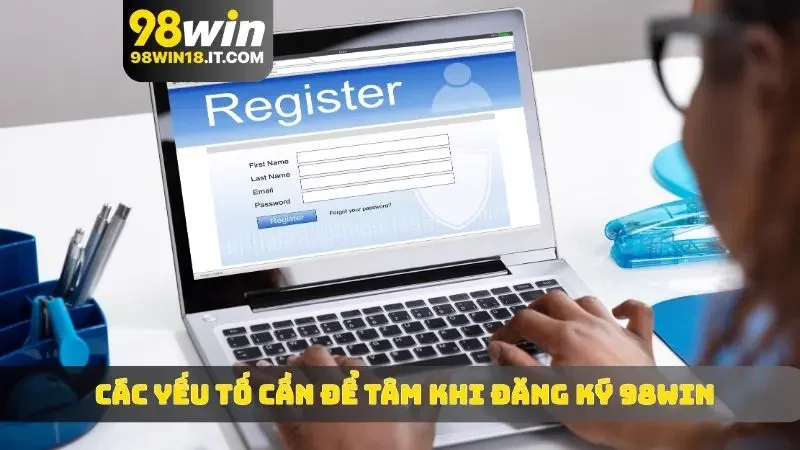 Các yếu tố cần để tâm khi đăng ký 98WIN