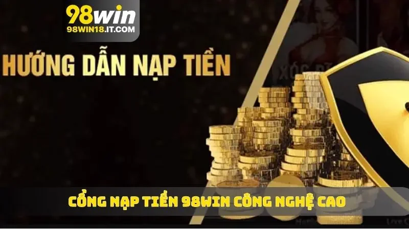 Cổng nạp tiền 98WIN công nghệ cao