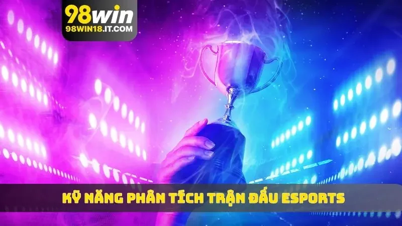 Kỹ năng phân tích trận đấu eSports là quan trọng