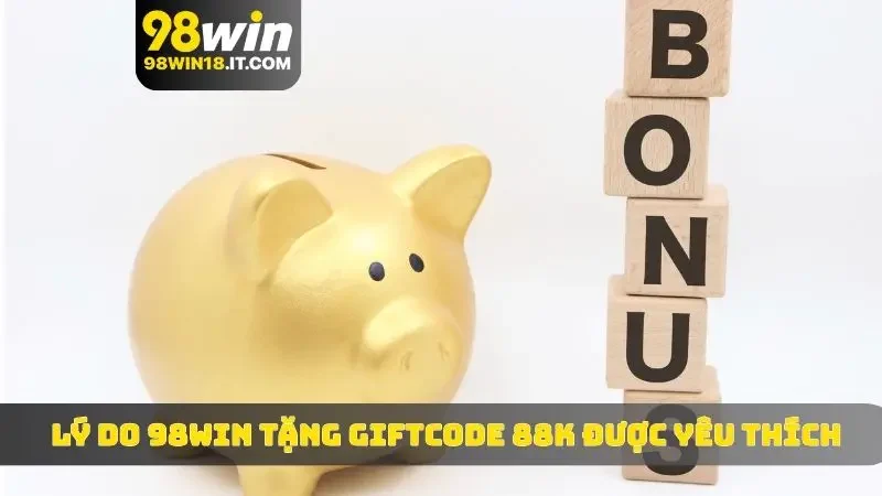 Lý do 98WIN tặng giftcode 88k được yêu thích