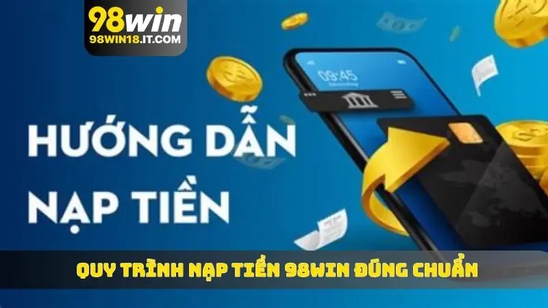 Quy trình nạp tiền 98WIN đúng chuẩn